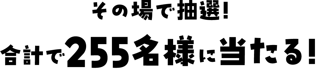 その場で抽選！合計で300名様に当たる！